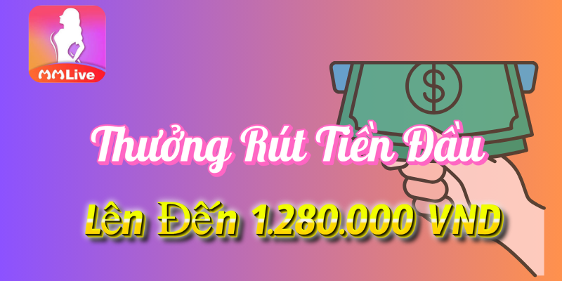 Thưởng rút tiền đầu tại MMlive